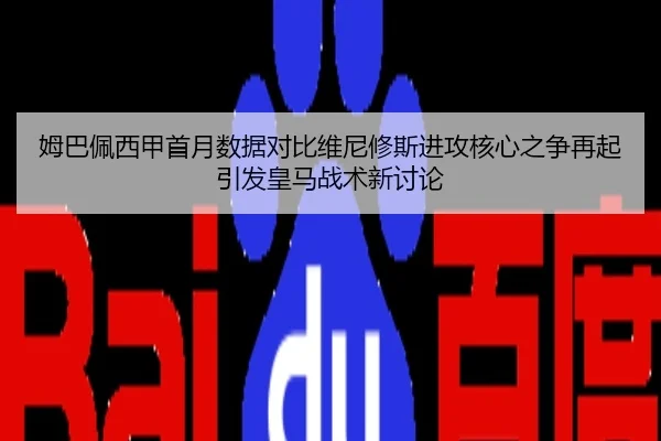 姆巴佩西甲首月数据对比维尼修斯进攻核心之争再起引发皇马战术新讨论