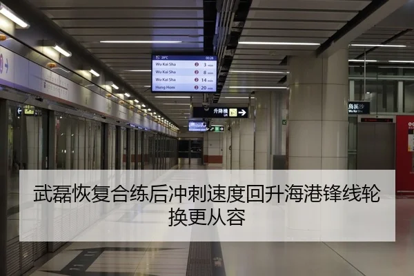 武磊恢复合练后冲刺速度回升海港锋线轮换更从容