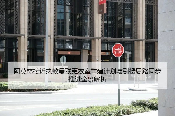阿莫林接近执教曼联更衣室重建计划与引援思路同步推进全景解析