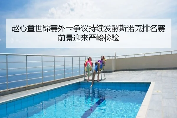赵心童世锦赛外卡争议持续发酵斯诺克排名赛前景迎来严峻检验